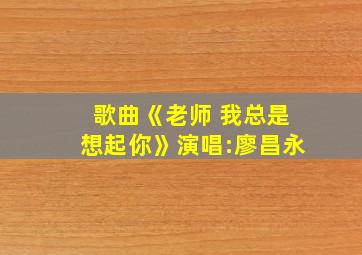 歌曲《老师 我总是想起你》演唱:廖昌永